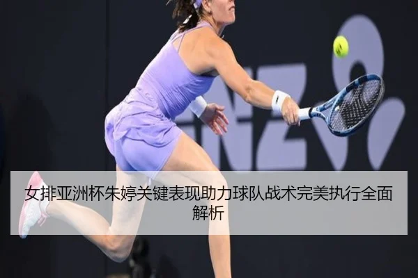 女排亚洲杯朱婷关键表现助力球队战术完美执行全面解析（WANBO SPORTS）